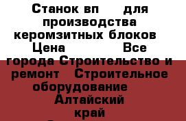 Станок вп 600 для производства керомзитных блоков › Цена ­ 40 000 - Все города Строительство и ремонт » Строительное оборудование   . Алтайский край,Змеиногорск г.